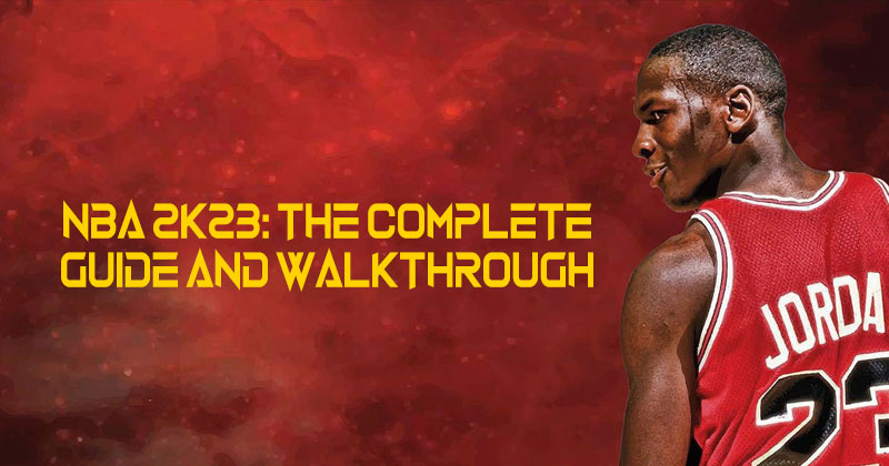 NBA 2K23: The Complete Guide And Walkthrough
